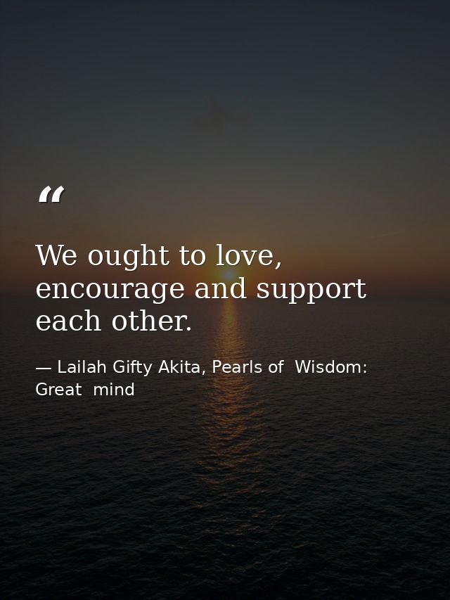 We ought to love, encourage and support each other. — Lailah Gifty Akita, Pearls of  Wisdom: Great  mind