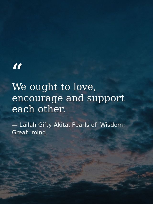 We ought to love, encourage and support each other. — Lailah Gifty Akita, Pearls of  Wisdom: Great  mind