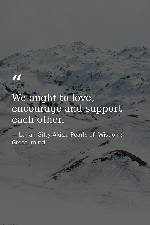 We ought to love, encourage and support each other. — Lailah Gifty Akita, Pearls of  Wisdom: Great  mind