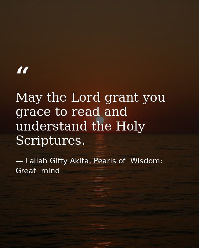 May the Lord grant you grace to read and understand the Holy Scriptures. — Lailah Gifty Akita, Pearls of  Wisdom: Great  mind