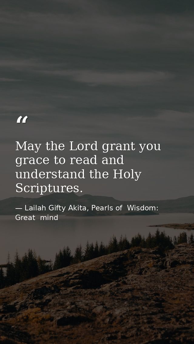 May the Lord grant you grace to read and understand the Holy Scriptures. — Lailah Gifty Akita, Pearls of  Wisdom: Great  mind
