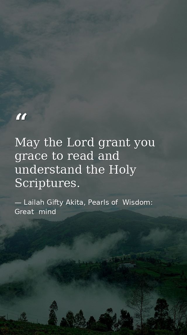 May the Lord grant you grace to read and understand the Holy Scriptures. — Lailah Gifty Akita, Pearls of  Wisdom: Great  mind