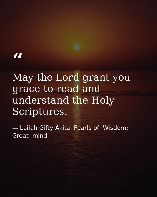 May the Lord grant you grace to read and understand the Holy Scriptures. — Lailah Gifty Akita, Pearls of  Wisdom: Great  mind