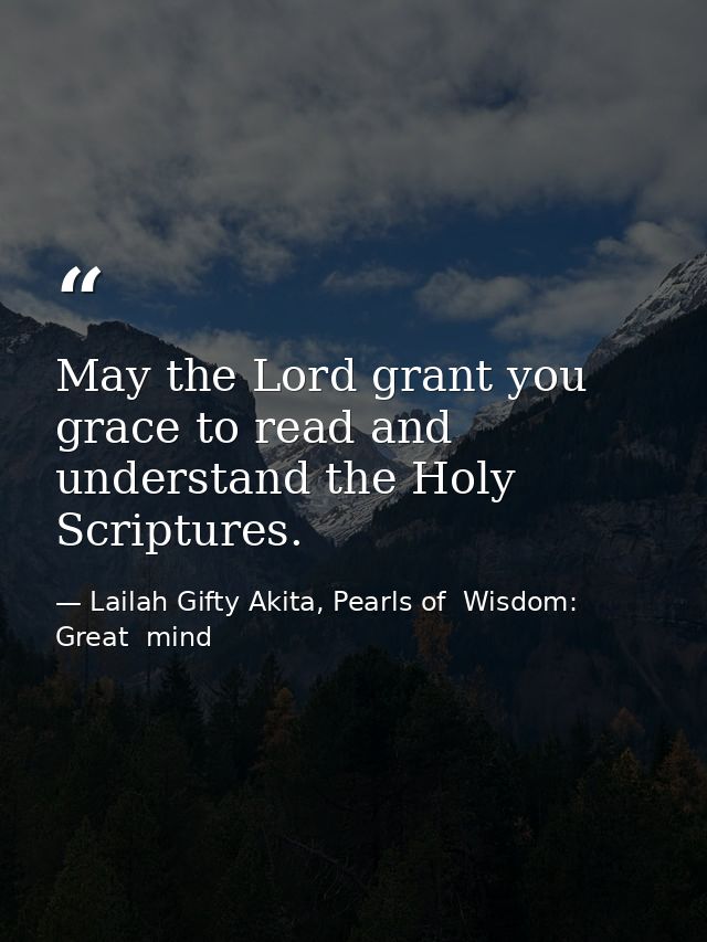 May the Lord grant you grace to read and understand the Holy Scriptures. — Lailah Gifty Akita, Pearls of  Wisdom: Great  mind