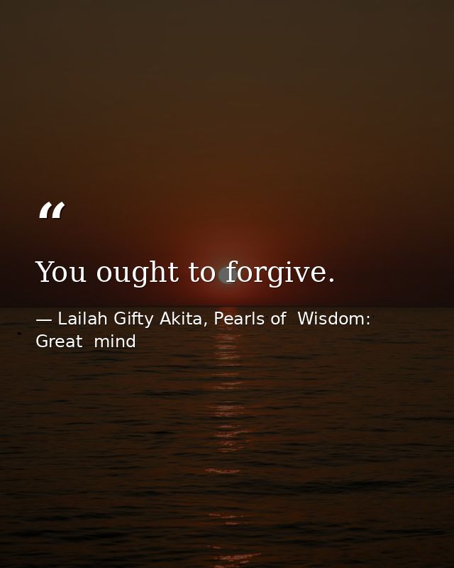 You ought to forgive. — Lailah Gifty Akita, Pearls of  Wisdom: Great  mind
