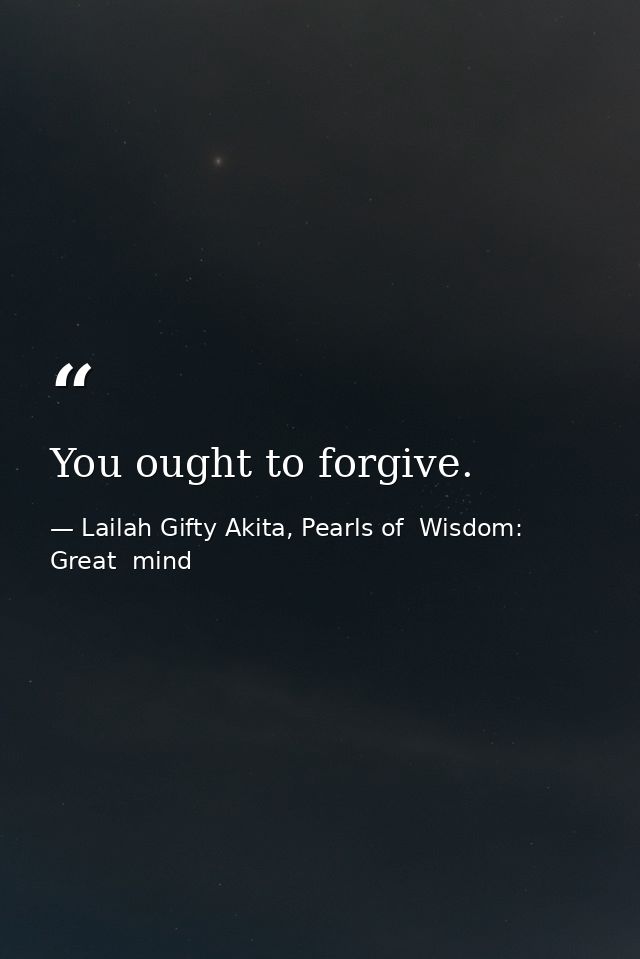 You ought to forgive. — Lailah Gifty Akita, Pearls of  Wisdom: Great  mind