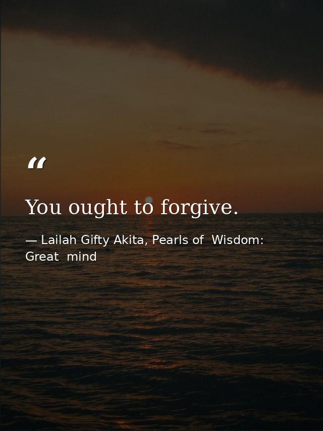 You ought to forgive. — Lailah Gifty Akita, Pearls of  Wisdom: Great  mind