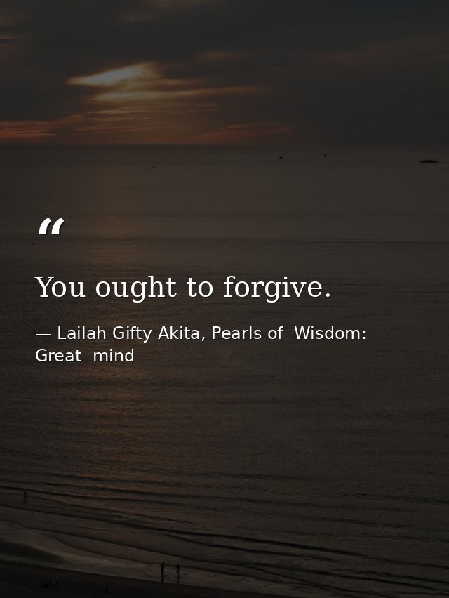You ought to forgive. — Lailah Gifty Akita, Pearls of  Wisdom: Great  mind