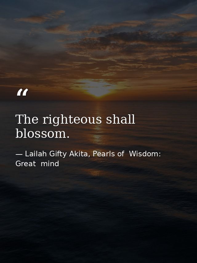 The righteous shall blossom. — Lailah Gifty Akita, Pearls of  Wisdom: Great  mind