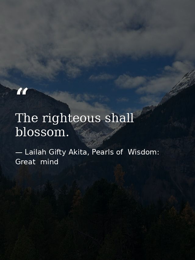 The righteous shall blossom. — Lailah Gifty Akita, Pearls of  Wisdom: Great  mind