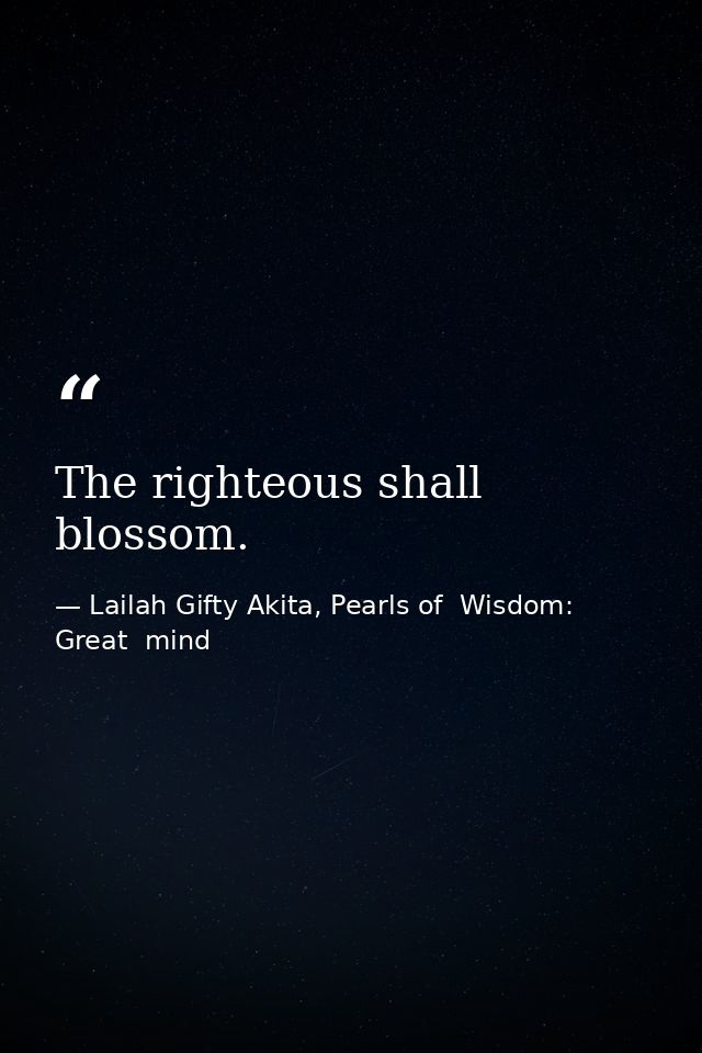 The righteous shall blossom. — Lailah Gifty Akita, Pearls of  Wisdom: Great  mind