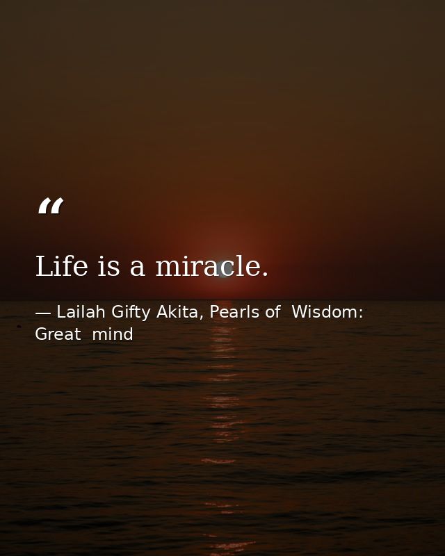 Life is a miracle. — Lailah Gifty Akita, Pearls of  Wisdom: Great  mind