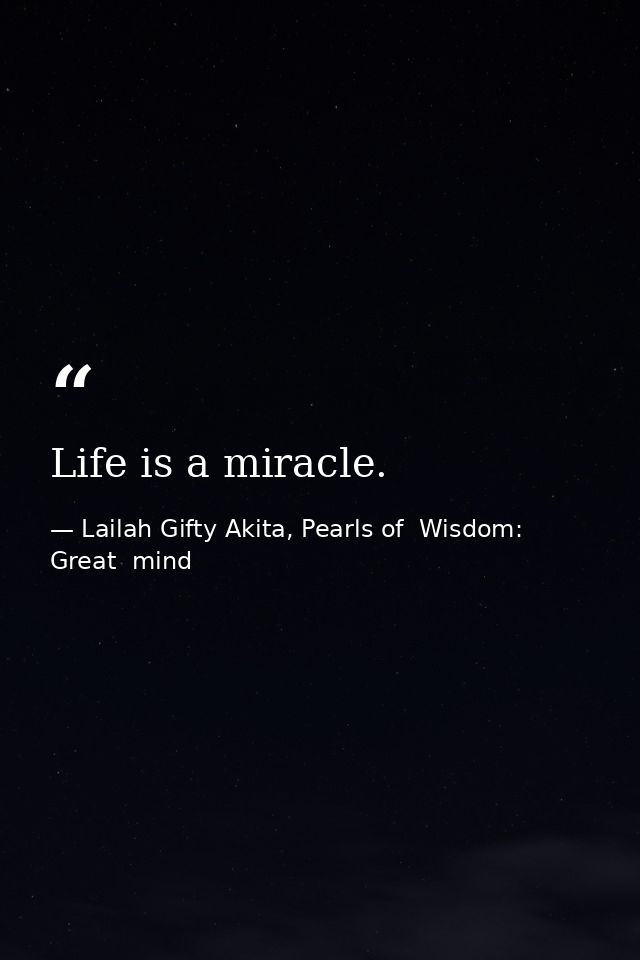 Life is a miracle. — Lailah Gifty Akita, Pearls of  Wisdom: Great  mind