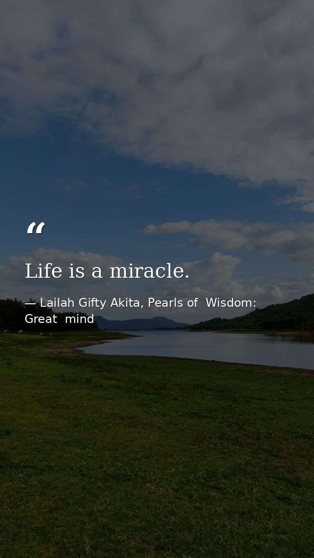 Life is a miracle. — Lailah Gifty Akita, Pearls of  Wisdom: Great  mind