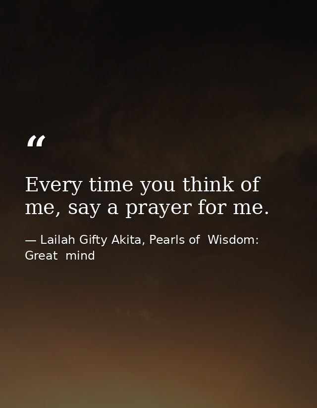 Every time you think of me, say a prayer for me. — Lailah Gifty Akita, Pearls of  Wisdom: Great  mind