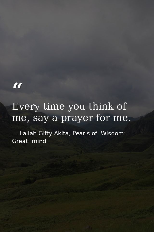 Every time you think of me, say a prayer for me. — Lailah Gifty Akita, Pearls of  Wisdom: Great  mind