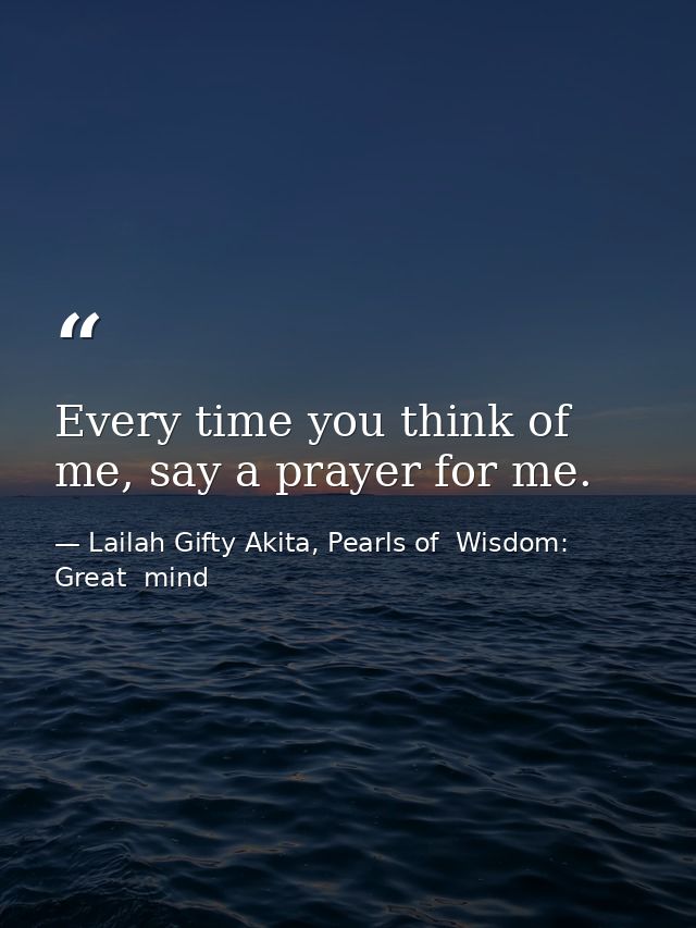 Every time you think of me, say a prayer for me. — Lailah Gifty Akita, Pearls of  Wisdom: Great  mind