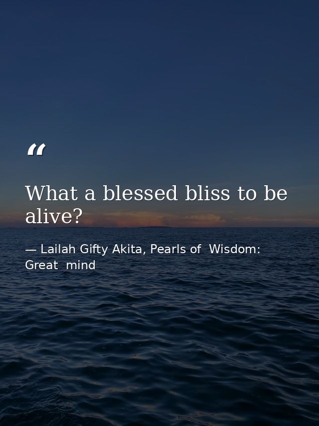 What a blessed bliss to be alive? — Lailah Gifty Akita, Pearls of  Wisdom: Great  mind