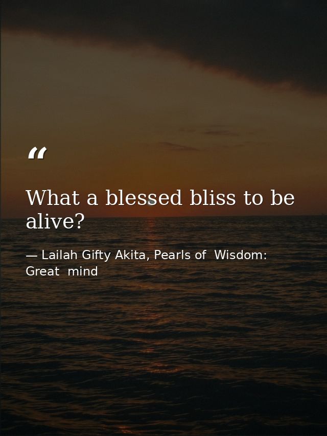 What a blessed bliss to be alive? — Lailah Gifty Akita, Pearls of  Wisdom: Great  mind