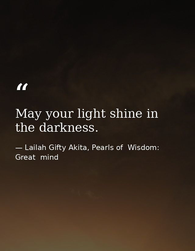 May your light shine in the darkness. — Lailah Gifty Akita, Pearls of  Wisdom: Great  mind