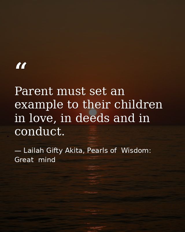 Parent must set an example to their children in love, in deeds and in conduct. — Lailah Gifty Akita, Pearls of  Wisdom: Great  mind