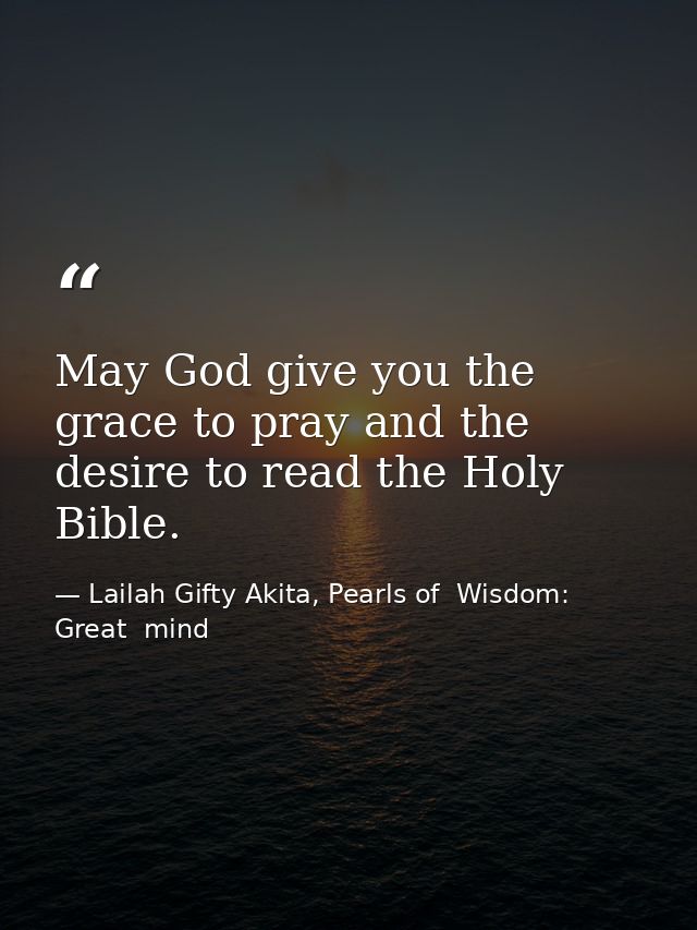 May God give you the grace to pray and the desire to read the Holy Bible. — Lailah Gifty Akita, Pearls of  Wisdom: Great  mind