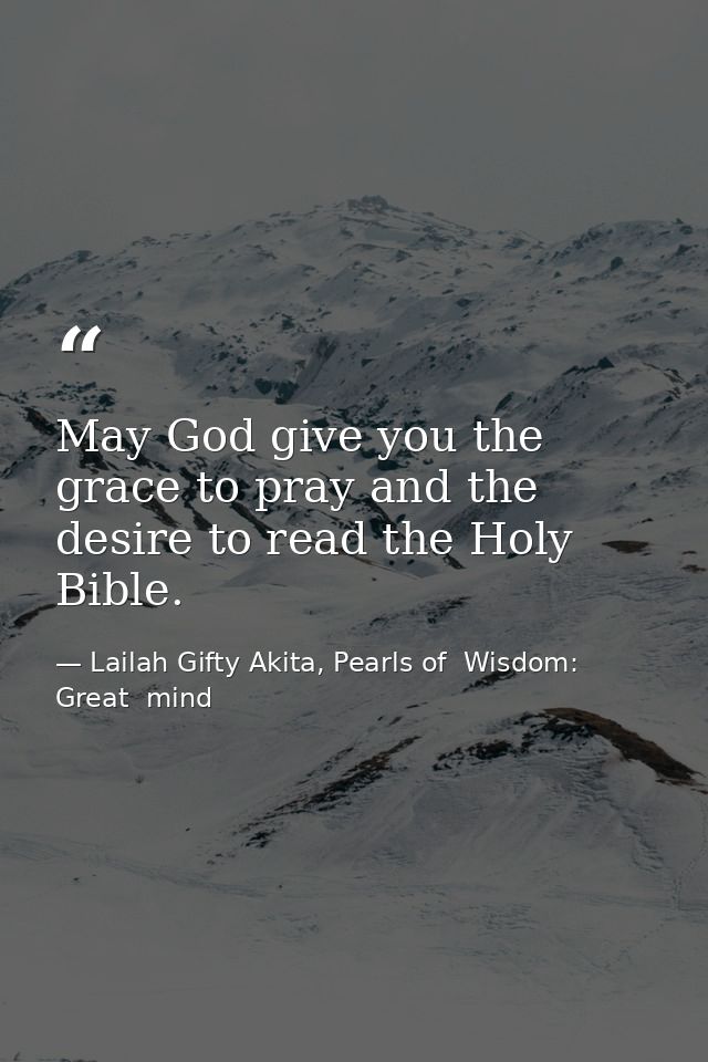 May God give you the grace to pray and the desire to read the Holy Bible. — Lailah Gifty Akita, Pearls of  Wisdom: Great  mind