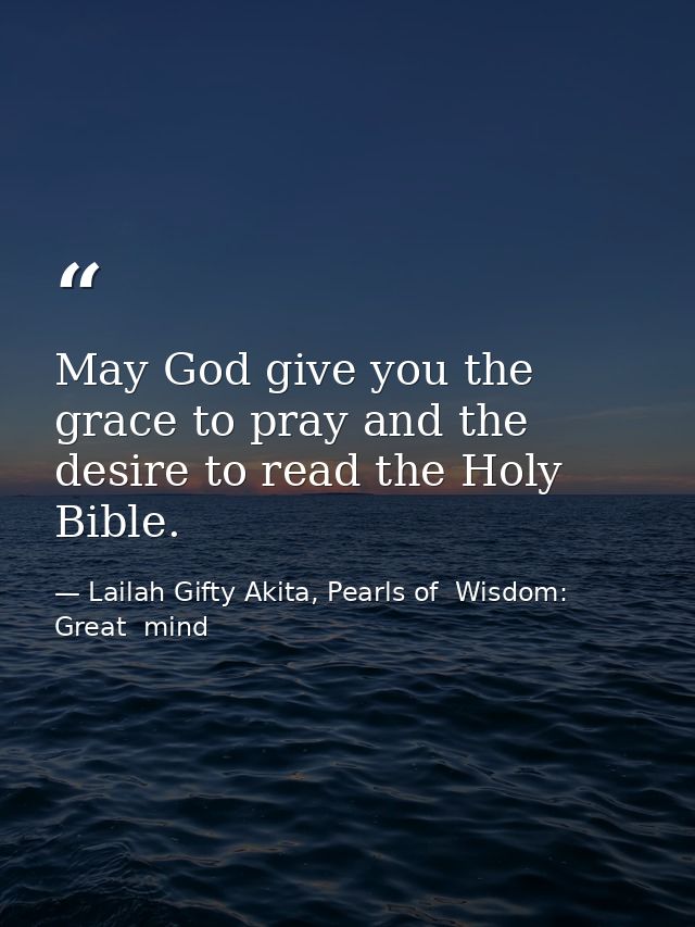 May God give you the grace to pray and the desire to read the Holy Bible. — Lailah Gifty Akita, Pearls of  Wisdom: Great  mind