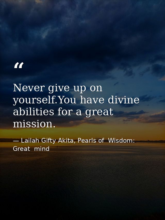 Never give up on yourself.You have divine abilities for a great mission. — Lailah Gifty Akita, Pearls of  Wisdom: Great  mind
