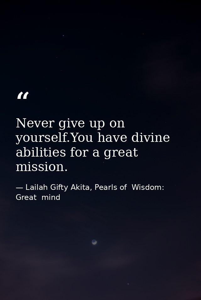 Never give up on yourself.You have divine abilities for a great mission. — Lailah Gifty Akita, Pearls of  Wisdom: Great  mind