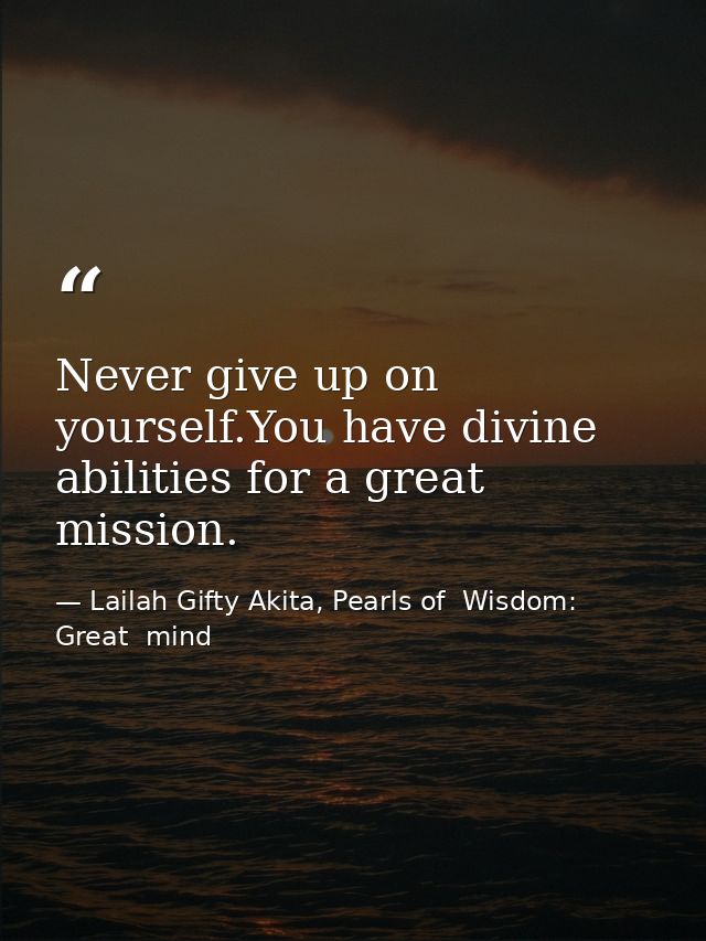 Never give up on yourself.You have divine abilities for a great mission. — Lailah Gifty Akita, Pearls of  Wisdom: Great  mind