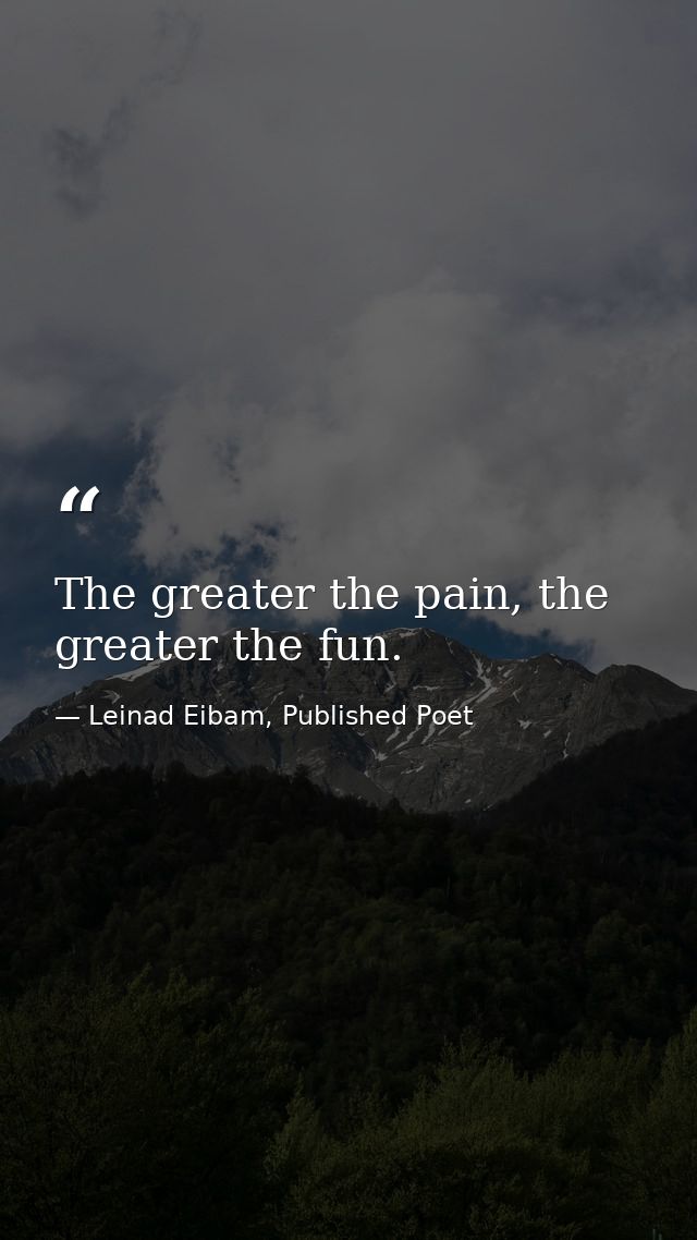 The greater the pain, the greater the fun. — Leinad Eibam, Published Poet