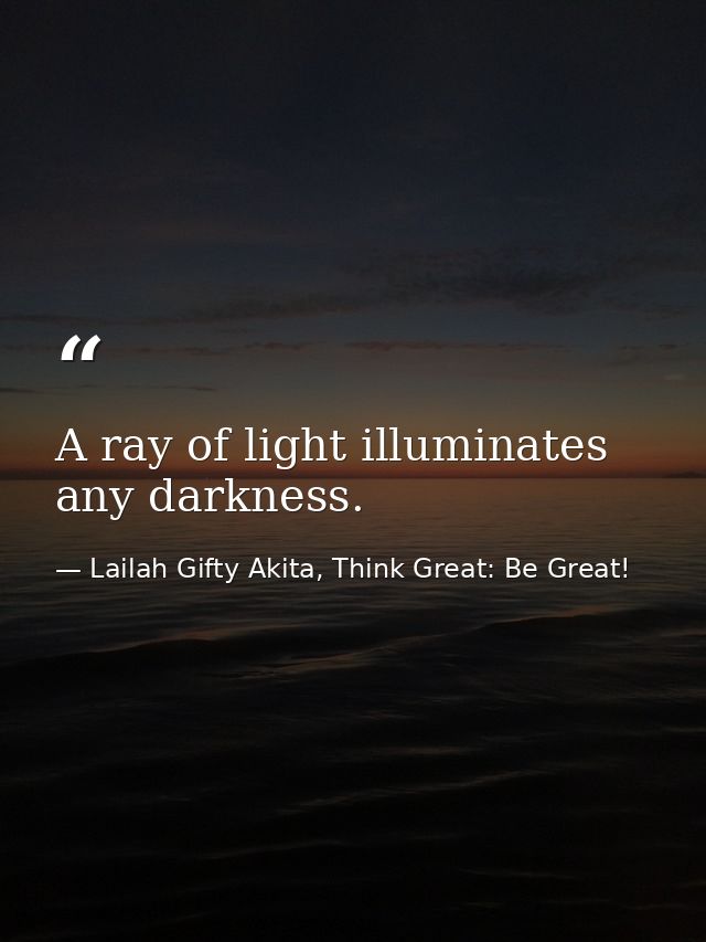 A ray of light illuminates any darkness. — Lailah Gifty Akita, Think Great: Be Great!