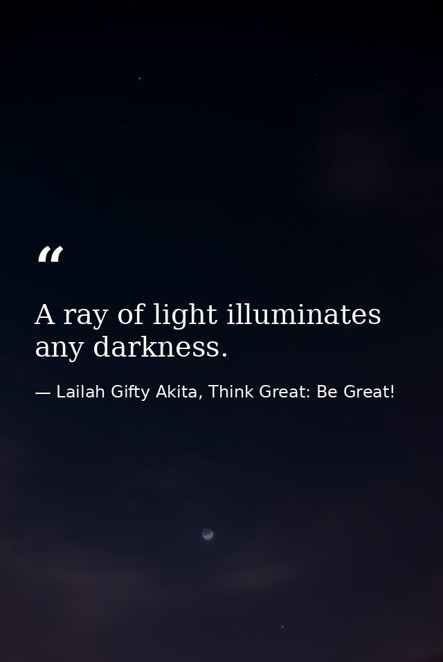 A ray of light illuminates any darkness. — Lailah Gifty Akita, Think Great: Be Great!