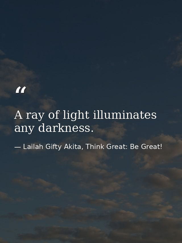 A ray of light illuminates any darkness. — Lailah Gifty Akita, Think Great: Be Great!