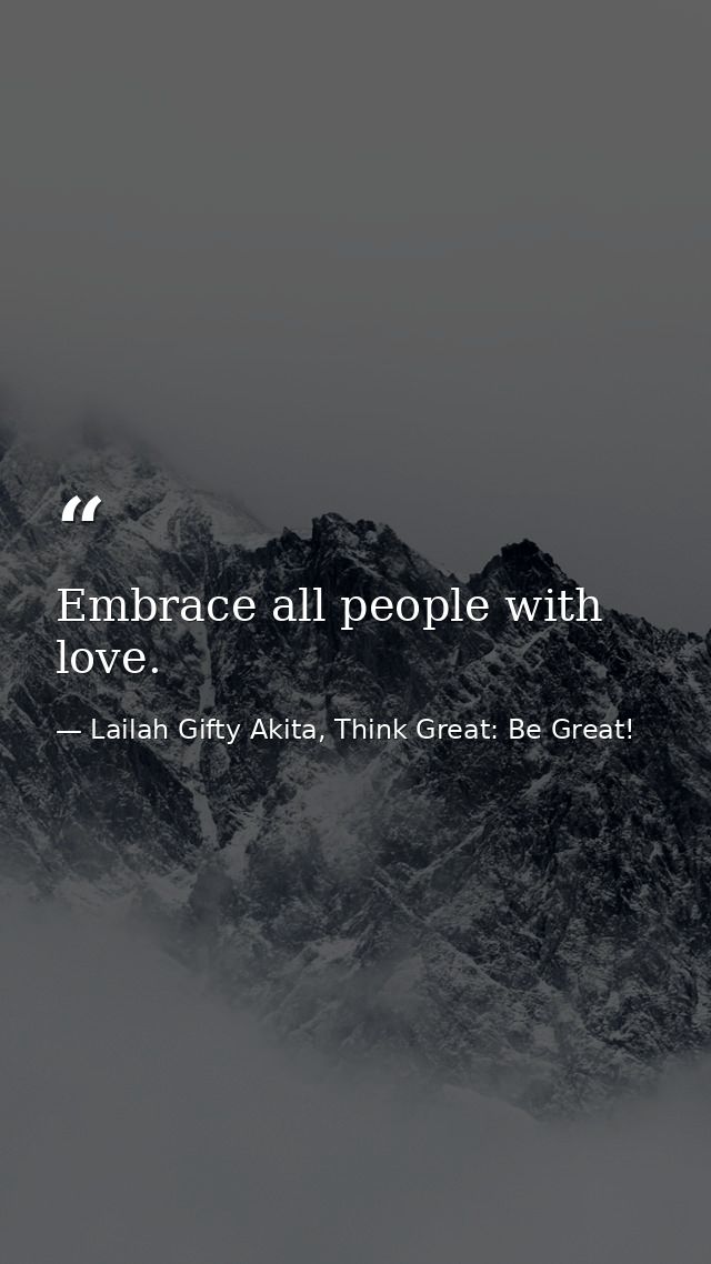 Embrace all people with love. — Lailah Gifty Akita, Think Great: Be Great!