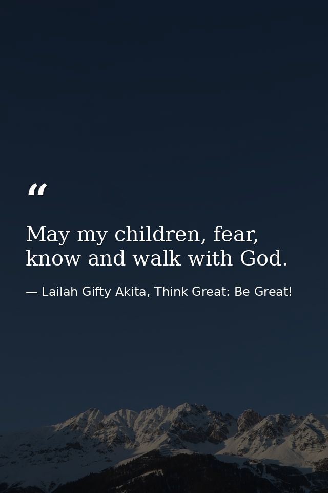 May my children, fear, know and walk with God. — Lailah Gifty Akita, Think Great: Be Great!