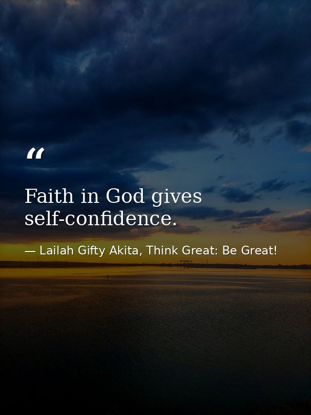 Faith in God gives self-confidence. — Lailah Gifty Akita, Think Great: Be Great!