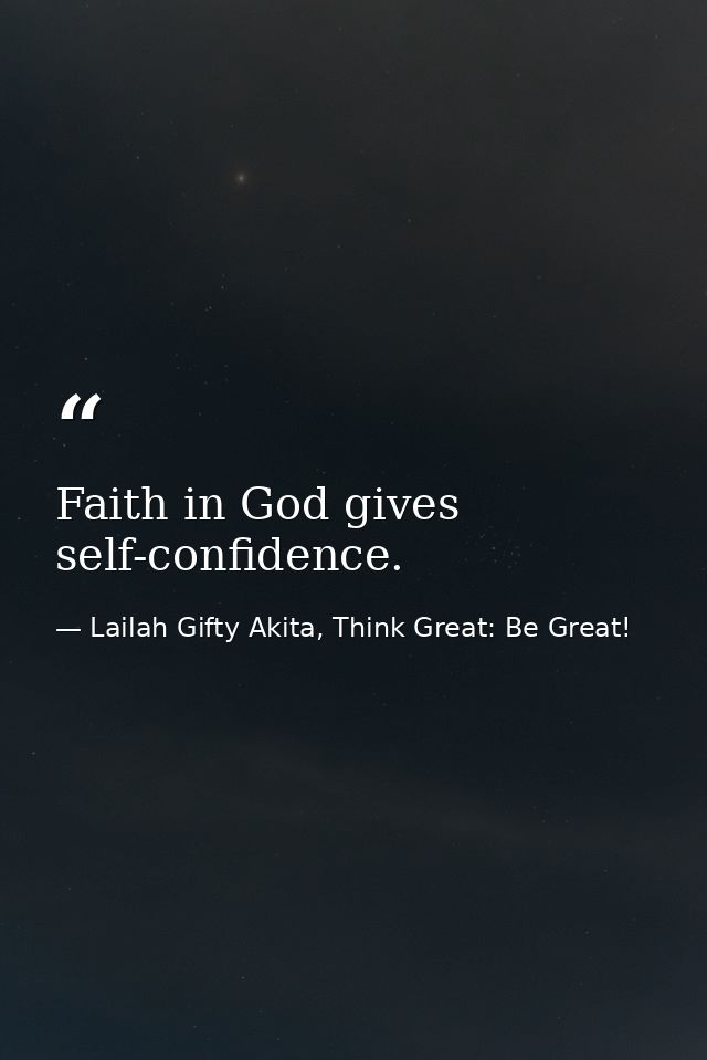 Faith in God gives self-confidence. — Lailah Gifty Akita, Think Great: Be Great!