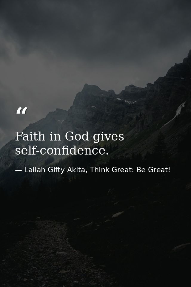 Faith in God gives self-confidence. — Lailah Gifty Akita, Think Great: Be Great!