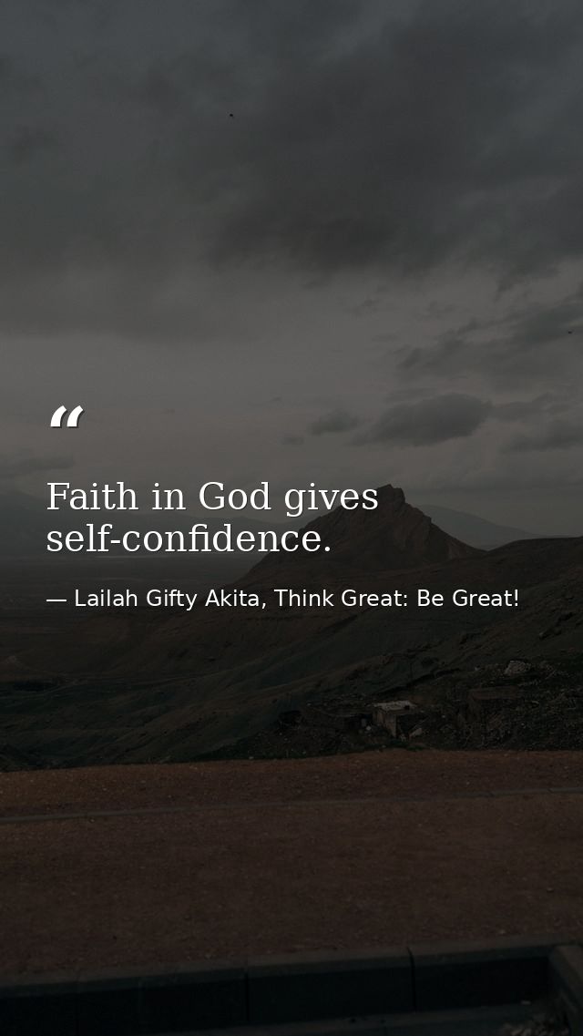 Faith in God gives self-confidence. — Lailah Gifty Akita, Think Great: Be Great!