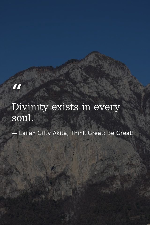 Divinity exists in every soul. — Lailah Gifty Akita, Think Great: Be Great!