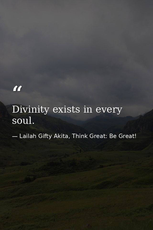 Divinity exists in every soul. — Lailah Gifty Akita, Think Great: Be Great!