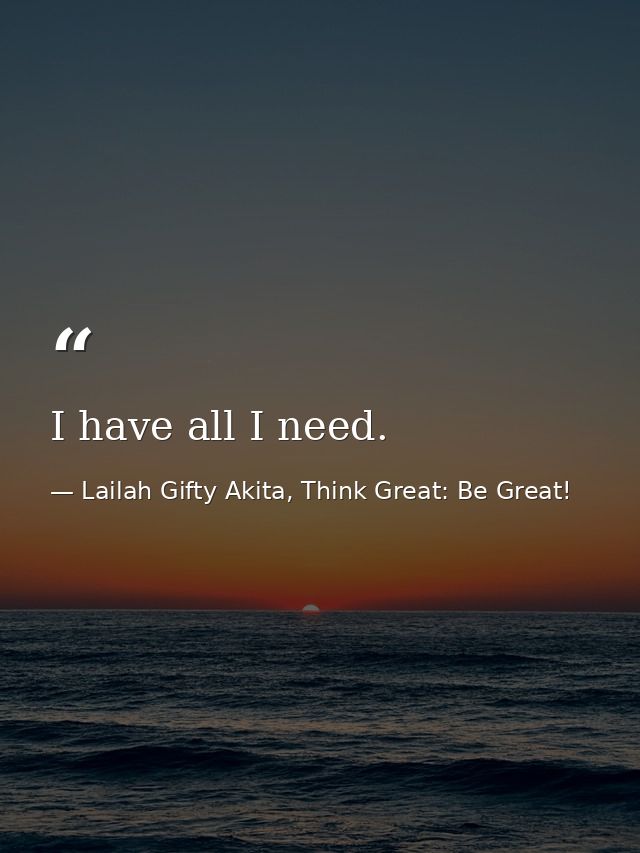 I have all I need. — Lailah Gifty Akita, Think Great: Be Great!