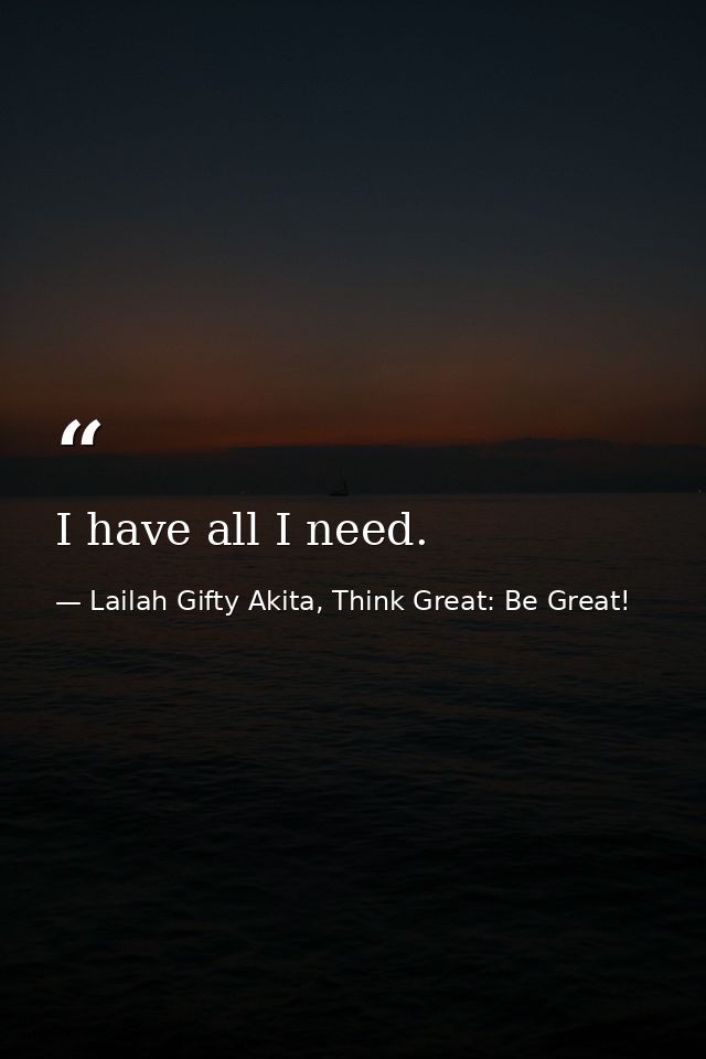I have all I need. — Lailah Gifty Akita, Think Great: Be Great!