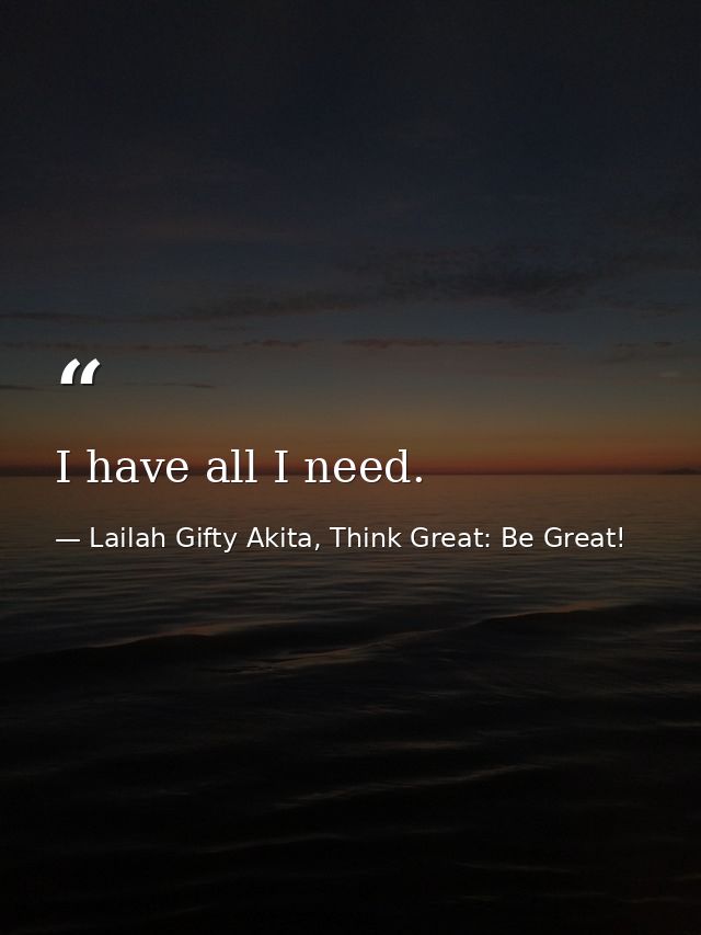 I have all I need. — Lailah Gifty Akita, Think Great: Be Great!