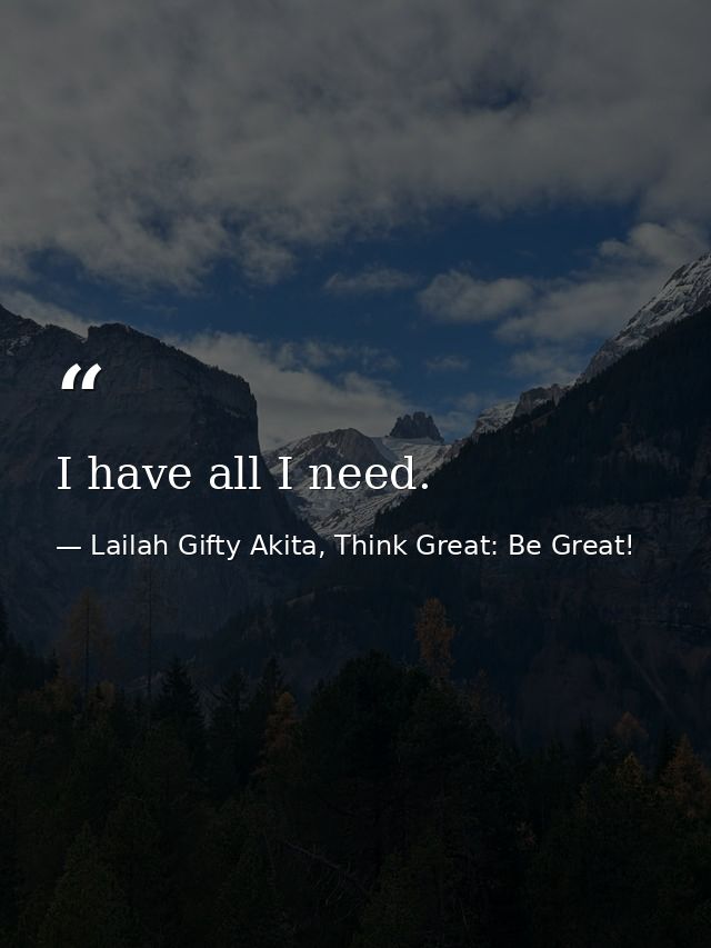 I have all I need. — Lailah Gifty Akita, Think Great: Be Great!
