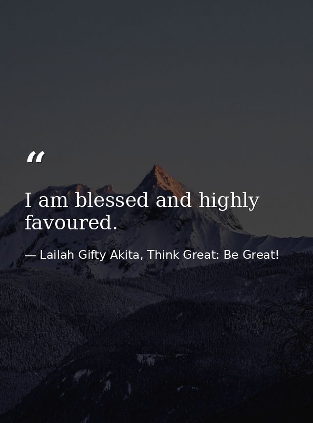 I am blessed and highly favoured. — Lailah Gifty Akita, Think Great: Be Great!