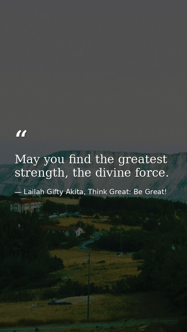 May you find the greatest strength, the divine force. — Lailah Gifty Akita, Think Great: Be Great!
