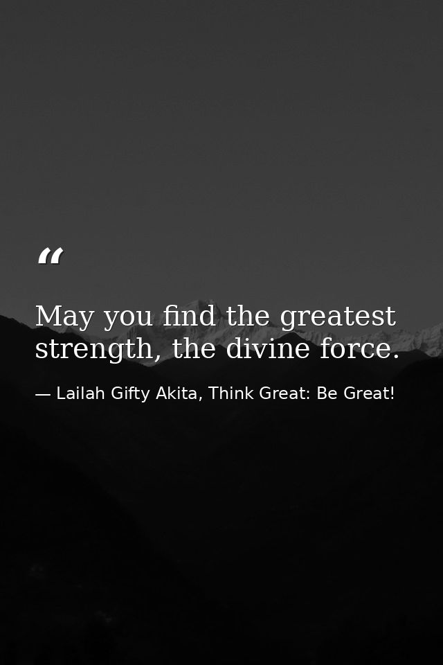May you find the greatest strength, the divine force. — Lailah Gifty Akita, Think Great: Be Great!